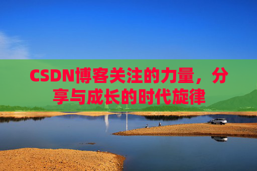 CSDN博客关注的力量,分享与成长的时代旋律 CSDN博客关注的力量,分享与成长的时代旋律